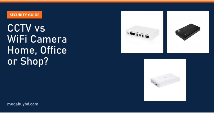 CCTV vs WiFi Camera: Which Is Better for Home, Office or Shop?